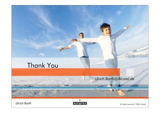 Thank You
                    Ulrich.Barth@Alcatel.de




Ulrich Barth                      All rights reserved © 2006, Alcatel
 