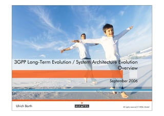 3GPP Long-Term Evolution / System Architecture Evolution
                                               Overview

                                           September 2006




Ulrich Barth                                     All rights reserved © 2006, Alcatel
 