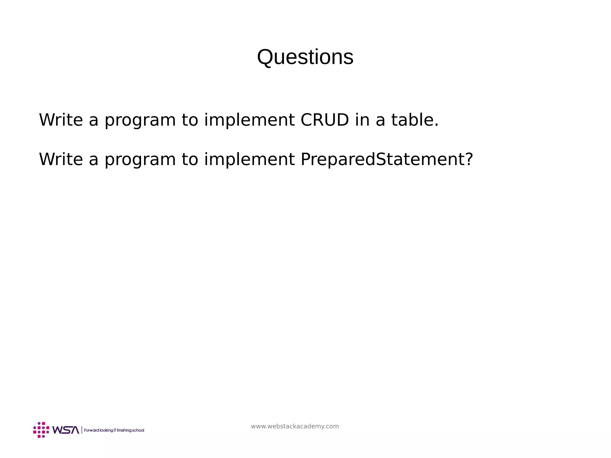 www.webstackacademy.com
Questions
Write a program to implement CRUD in a table.
Write a program to implement PreparedStatement?
 