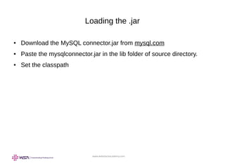 www.webstackacademy.com
Loading the .jar
● Download the MySQL connector.jar from mysql.com
● Paste the mysqlconnector.jar in the lib folder of source directory.
● Set the classpath
 