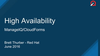 High Availability
ManageIQ/CloudForms
Brett Thurber - Red Hat
June 2016
 