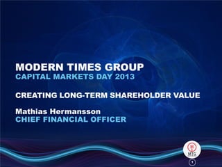 11
MODERN TIMES GROUP
CAPITAL MARKETS DAY 2013
CREATING LONG-TERM SHAREHOLDER VALUE
Mathias Hermansson
CHIEF FINANCIAL OFFICER
 