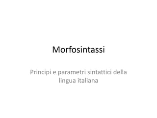 Morfosintassi
Principi e parametri sintattici della
lingua italiana
 