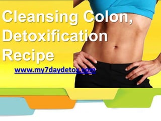 Cleansing Colon,
Detoxification
Recipe
 www.my7daydetox.com
 