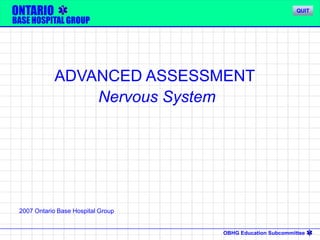 OBHG Education Subcommittee
ONTARIO
BASE HOSPITAL GROUP
ADVANCED ASSESSMENT
Nervous System
2007 Ontario Base Hospital Group
QUIT
 