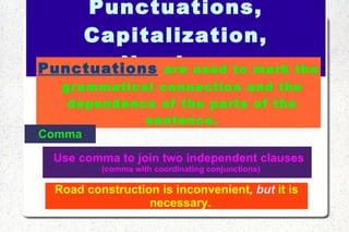 Punctuations, Capitalization, Numbers Punctuations   are used to mark the grammatical connection and the dependence of the parts of the sentence. Comma ,[object Object],Road construction is inconvenient , but  it is necessary. 