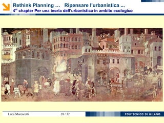 Luca Marescotti 28 / 38
4.6. METODI, NORME E REGOLE
4.6.2. Conoscenza operativa delle dinamiche territoriali e
ambientali
4.6.3. Ammodernamento e adeguamento delle pubbliche
amministrazioni per la pianificazione
4.6.4. Interessi generali, responsabilità e trasparenza nella
formulazione degli obiettivi
Rethink Planning … Ripensare l'urbanistica ...
4th
chapter Per una teoria dell’urbanistica in ambito ecologico
 
