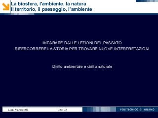 Luca Marescotti 36 / 38
La biosfera, l'ambiente, la natura
Il territorio, il paesaggio, l'ambiente
IMPARARE DALLE LEZIONI DEL PASSATO
RIPERCORRERE LA STORIA PER TROVARE NUOVE INTERPRETAZIONI
Diritto ambientale e diritto naturale
 