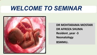 DR MOHTARAMA MOSTARI
DR AFROZA SHUMA
Resident ,year -3
Neonatology
BSMMU.
 
