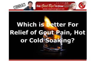  
            


            



  Which is better For
Relief of Gout Pain, Hot
   or Cold Soaking?


                            
 