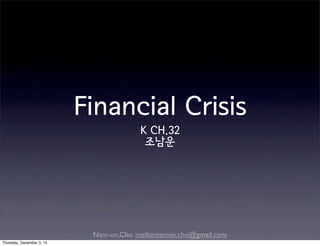 Nam-un,Cho. mailto:namun.cho@gmail.com
Financial Crisis
K CH.32
조남운
Monday, December 7, 15
 