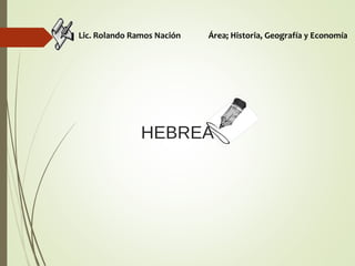HEBREA
Lic. Rolando Ramos Nación Área; Historia, Geografía y Economía