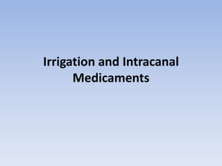 Irrigation and Intracanal
Medicaments
 