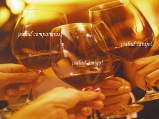 ¡salud amigo! ¡salud compañeros! ¡salud carajo!   