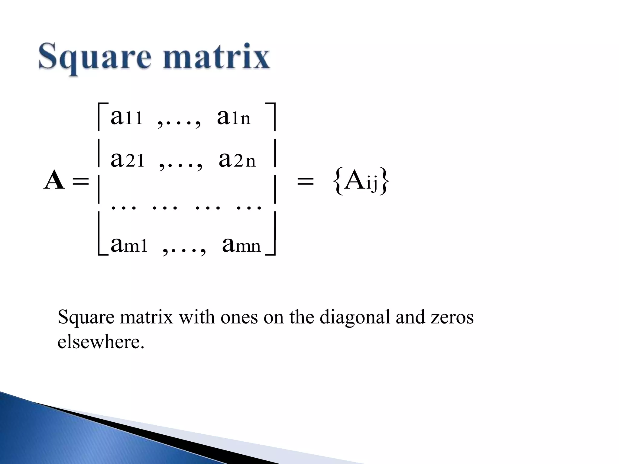 A 
a11 ,, a1n
a21 ,, a2n
   
am1 ,, amn










 Aij 
Square matrix with ones on the diagonal and zeros
elsewhere.
 