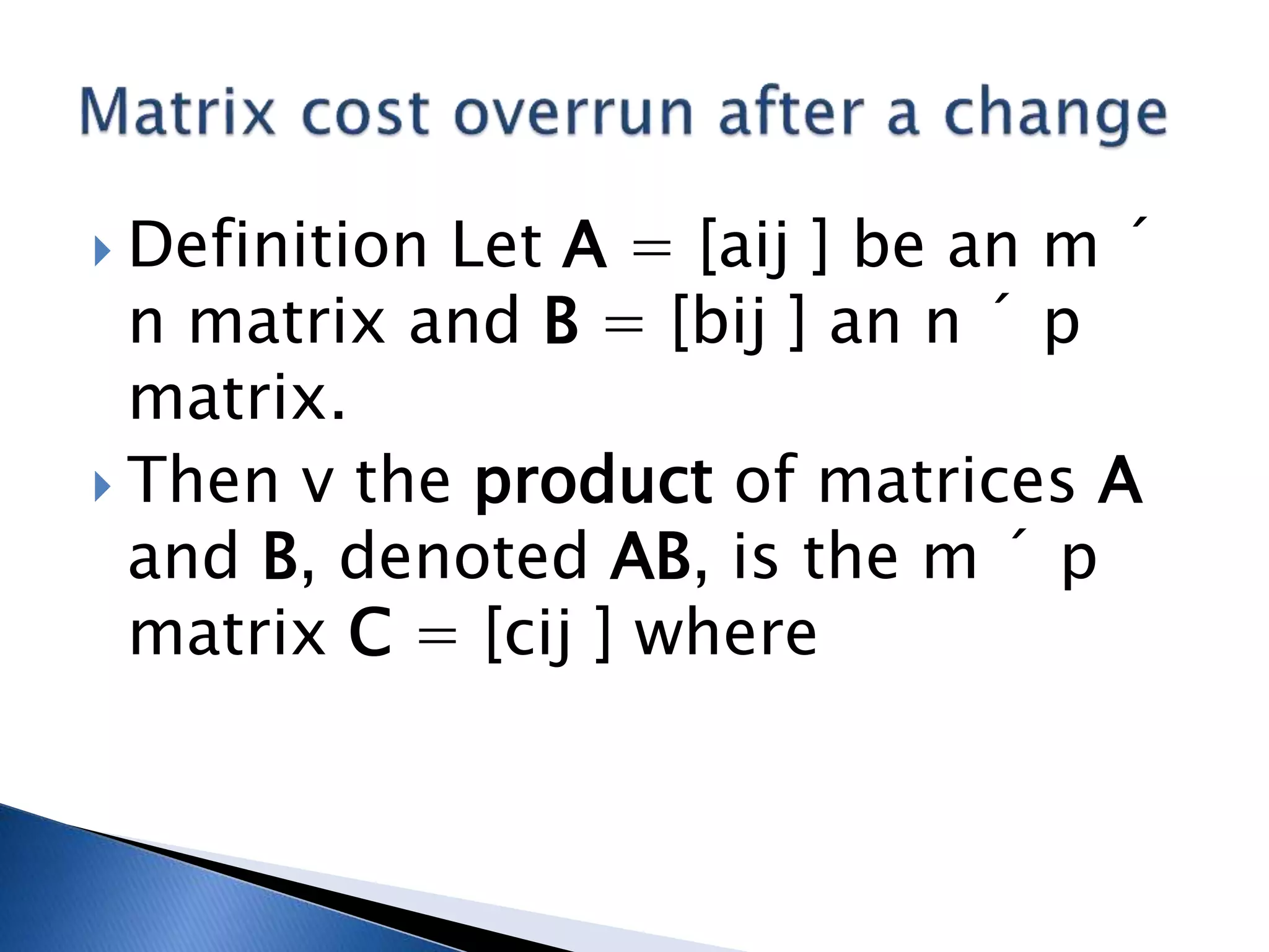  Definition Let A = [aij ] be an m ´
n matrix and B = [bij ] an n ´ p
matrix.
 Then v the product of matrices A
and B, denoted AB, is the m ´ p
matrix C = [cij ] where
 