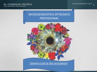 MICROSEMEIOTICA OFTÁLMICA
      PROFISSIONAL




TERAPIA FLOR DE ÍRIS INTEGRADA®
 