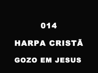 014
HARPA CRISTÃ
GOZO EM JESUS
 