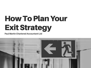 HowToPlanYour
ExitStrategy
Paul Martin Chartered Accountant Ltd
 