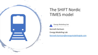 The SHIFT Nordic
TIMES model
Kenneth Karlsson
Energy Modelling Lab
Kenneth.Karlsson@energymodellinglab.com
 