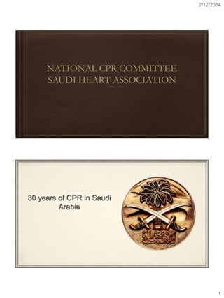 2/12/2014
1
NATIONAL CPR COMMITTEE
SAUDI HEART ASSOCIATION
30 years of CPR in Saudi
Arabia
 