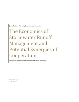 James Madison University Department of Economics
The Economics of
Stormwater Runoff
Management and
Potential Synergies of
Cooperation
An analysis of BMP cost data from James Madison University
Garrett Hodgson
3/28/2016
 
