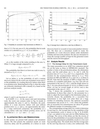 344                                                              IEEE TRANSACTIONS ON MOBILE COMPUTING,         VOL. 4,   NO. 4, JULY/AUGUST 2005




Fig. 7. Probability for successful hrep transmission at different PE .      Fig. 8. Average time to determine a next hop at different PE .

then is N=S. For any area of S0 , the probability that no node              discovery based on accurate or inaccurate position informa-
resides in it, denoted as pS0 ðn ¼ 0Þ, is as follows:                       tion. We then use a simulation model to study the
                                                       N !S0         probability of a route discovery failure under destination
                  S0 N       S0                         S0 S0             mobility and inaccurate positions. We also use simulation to
PS0 ðn ¼ 0Þ ¼ 1 À      ¼ 1À       ¼                  1À             :
                  S         N=                          N                  study the average number of hops for the generated routes
                                                                     ð21Þ   and the end-to-end throughput.

 S0 is the number of the nodes residing in the area S0 .                   5.1   Analysis Results
When N is large enough compared to S0 ,                                    5.1.1 The Average Delay for rreq Transmission Cycle
                                                                            The major parameters in an AO2P hrep contention period
                          PS0 ðn ¼ 0Þ % eÀS0                        ð22Þ   are set the same as those in HIPERLAN1 standard. The
  The probability that there is at least one node in area S0 ,              number of slots in the prioritization phase, the elimination
denoted as PS0 ðn ! 1Þ, is:                                                 phase, and the yield phase are 5, 12, and 9, with the
                                                                            duration time of 7:2 s, 9 s, and 7:2 s, respectively. Time
            PS0 ðn ! 1Þ ¼ 1 À PS0 ðn ¼ 0Þ ¼ 1 À eÀS0 :              ð23Þ   duration for the synchronization interval is 11 s. Time
                                                                            duration for SIFS and DIFS are 28 s and 128 s, as those in
    Let us define p1 as the probability of such a routing
                                                                            WLAN. Note that the duration of DIFS is longer than the
discovery failure for the worst case of position errors and p2
                                                                            duration of a complete yield phase. rreq, hrep, and cnfm are
as the probability of a routing discovery failure when there
                                                                            transmitted at the rate of 1 Mb=s, with the length shown in
is no position error. Referring back to Fig. 6, when the nodes
                                                                            Fig. 2. An extra physical header of 128 bits is added to each
are uniformly distributed with a density of , based on the
                                                                            frame. ack has an overall length of 240 bits and is also
previous analysis results,
                                                                            transmitted at the rate of 1 Mb=s.
                            p1 ¼ eÀS1 ;                                        Fig. 7 shows the probability of a successful hrep
                                                                            transmission. It shows that, when PE , the parameter for a
                            p2 ¼ eÀðS1 þS2 Þ ;
                                                                            node to adjust the burst length in the elimination phase, is
where S1 and S2 are functions of  and d.                                   correctly chosen, the probability for a successful hrep
   In R-AO2P, d ) r. At the source and each forwarding                      transmission is very high even when there are a large
node, the worst case scenario (refer to Fig. 6) results in                  number of contending receivers. The optimum successful
approximately the same S1 and S2 . Therefore, the prob-                     transmission rate occurs at PE ¼ 0:65, where the probabil-
ability of a route discovery failure with and without                       ities of successful hrep transmissions are above 95 percent
position error, i.e., p1 and p2 , are approximately the same.               for different number of contending nodes.
In a n-hop end-to-end connection, the probability of a                          The corresponding average delay for a node to determine
routing failure with and without position errors can be                     its next hop (i.e., the average time for the completion of the
calculated as 1 À ð1 À p1 Þn and 1 À ð1 À p2 Þn .                           rreq transmission cycle) is shown in Fig. 8. In R-AO2P,
                                                                            64 bytes are added in hrep and cnfm for Diffie-Hellman key
                                                                            exchange. The curves of the delays are like the reverse of
5     ILLUSTRATIVE DATA           AND      OBSERVATIONS                     those for the probabilities of successful transmission, which
In this section, we present both analysis and simulation                    means a high transmission probability results in a low next
studies. We first present the analytical results on route                   hop searching delay. The results show that the average time
discovery delay and the probability of a failure in route                   for the next hop discovery is only a few milliseconds. This
 