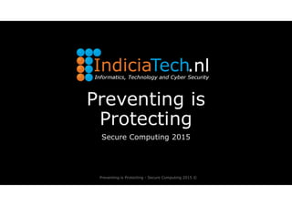 Preventing is
Protecting
Secure Computing 2015
Preventing is Protecting - Secure Computing 2015 ©
 