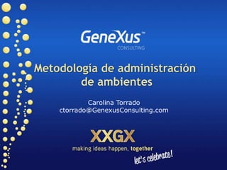 Metodología de administración
        de ambientes
            Carolina Torrado
    ctorrado@GenexusConsulting.com
 