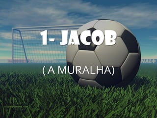 1- JACOB
( A MURALHA)
 