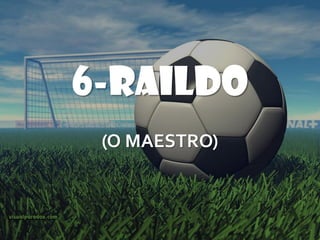 6-RAILDO
 (O MAESTRO)
 