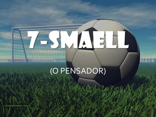 7-SMAELL
 (O PENSADOR)
 