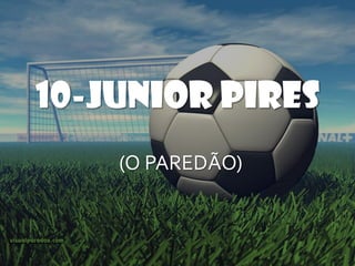 10-JUNIOR PIRES
    (O PAREDÃO)
 