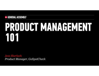 Jess Sherlock
Product Manager, GoSpotCheck
PRODUCT MANAGEMENT
101
 