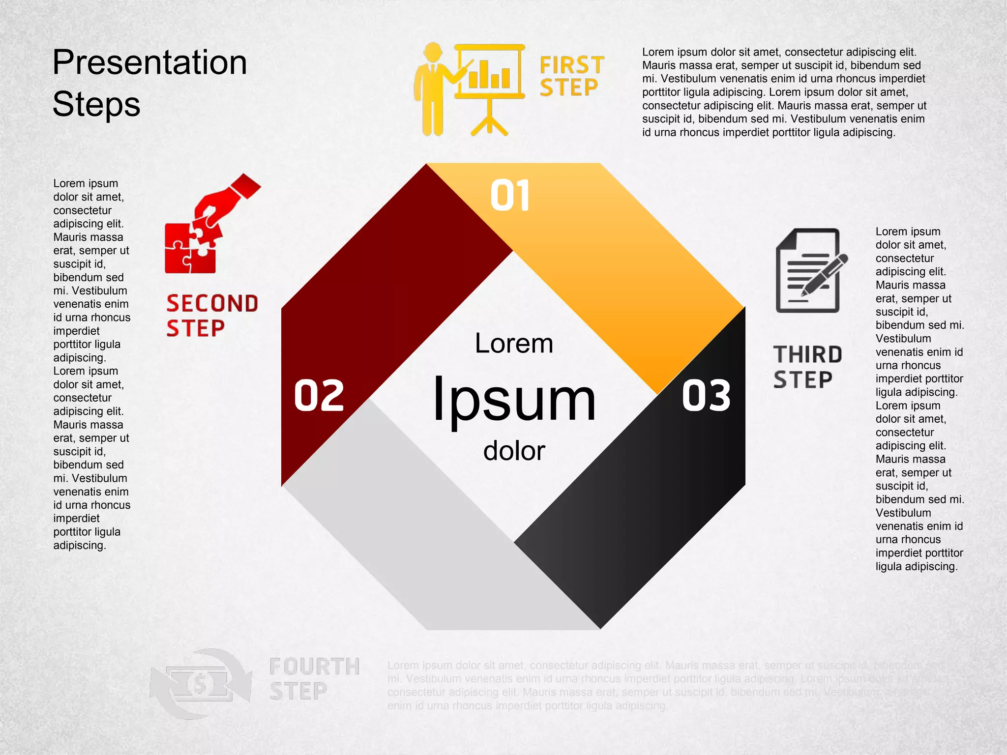 Lorem
Ipsum
dolor
Lorem ipsum dolor sit amet, consectetur adipiscing elit.
Mauris massa erat, semper ut suscipit id, bibendum sed
mi. Vestibulum venenatis enim id urna rhoncus imperdiet
porttitor ligula adipiscing. Lorem ipsum dolor sit amet,
consectetur adipiscing elit. Mauris massa erat, semper ut
suscipit id, bibendum sed mi. Vestibulum venenatis enim
id urna rhoncus imperdiet porttitor ligula adipiscing.
Lorem ipsum
dolor sit amet,
consectetur
adipiscing elit.
Mauris massa
erat, semper ut
suscipit id,
bibendum sed mi.
Vestibulum
venenatis enim id
urna rhoncus
imperdiet porttitor
ligula adipiscing.
Lorem ipsum
dolor sit amet,
consectetur
adipiscing elit.
Mauris massa
erat, semper ut
suscipit id,
bibendum sed mi.
Vestibulum
venenatis enim id
urna rhoncus
imperdiet porttitor
ligula adipiscing.
Lorem ipsum dolor sit amet, consectetur adipiscing elit. Mauris massa erat, semper ut suscipit id, bibendum sed
mi. Vestibulum venenatis enim id urna rhoncus imperdiet porttitor ligula adipiscing. Lorem ipsum dolor sit amet,
consectetur adipiscing elit. Mauris massa erat, semper ut suscipit id, bibendum sed mi. Vestibulum venenatis
enim id urna rhoncus imperdiet porttitor ligula adipiscing.
Lorem ipsum
dolor sit amet,
consectetur
adipiscing elit.
Mauris massa
erat, semper ut
suscipit id,
bibendum sed
mi. Vestibulum
venenatis enim
id urna rhoncus
imperdiet
porttitor ligula
adipiscing.
Lorem ipsum
dolor sit amet,
consectetur
adipiscing elit.
Mauris massa
erat, semper ut
suscipit id,
bibendum sed
mi. Vestibulum
venenatis enim
id urna rhoncus
imperdiet
porttitor ligula
adipiscing.
Presentation
Steps
 