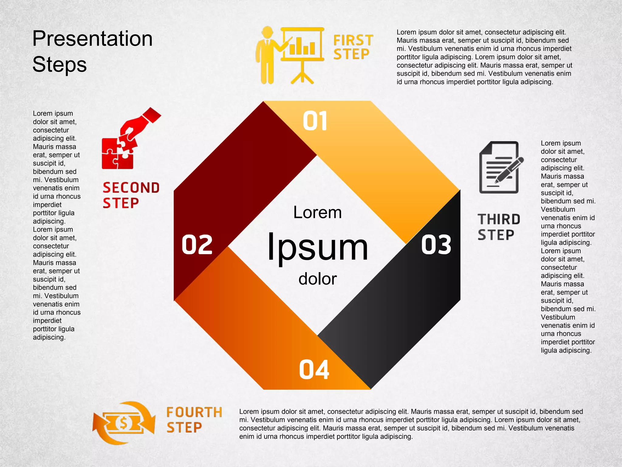 Lorem
Ipsum
dolor
Lorem ipsum dolor sit amet, consectetur adipiscing elit.
Mauris massa erat, semper ut suscipit id, bibendum sed
mi. Vestibulum venenatis enim id urna rhoncus imperdiet
porttitor ligula adipiscing. Lorem ipsum dolor sit amet,
consectetur adipiscing elit. Mauris massa erat, semper ut
suscipit id, bibendum sed mi. Vestibulum venenatis enim
id urna rhoncus imperdiet porttitor ligula adipiscing.
Lorem ipsum
dolor sit amet,
consectetur
adipiscing elit.
Mauris massa
erat, semper ut
suscipit id,
bibendum sed mi.
Vestibulum
venenatis enim id
urna rhoncus
imperdiet porttitor
ligula adipiscing.
Lorem ipsum
dolor sit amet,
consectetur
adipiscing elit.
Mauris massa
erat, semper ut
suscipit id,
bibendum sed mi.
Vestibulum
venenatis enim id
urna rhoncus
imperdiet porttitor
ligula adipiscing.
Lorem ipsum dolor sit amet, consectetur adipiscing elit. Mauris massa erat, semper ut suscipit id, bibendum sed
mi. Vestibulum venenatis enim id urna rhoncus imperdiet porttitor ligula adipiscing. Lorem ipsum dolor sit amet,
consectetur adipiscing elit. Mauris massa erat, semper ut suscipit id, bibendum sed mi. Vestibulum venenatis
enim id urna rhoncus imperdiet porttitor ligula adipiscing.
Lorem ipsum
dolor sit amet,
consectetur
adipiscing elit.
Mauris massa
erat, semper ut
suscipit id,
bibendum sed
mi. Vestibulum
venenatis enim
id urna rhoncus
imperdiet
porttitor ligula
adipiscing.
Lorem ipsum
dolor sit amet,
consectetur
adipiscing elit.
Mauris massa
erat, semper ut
suscipit id,
bibendum sed
mi. Vestibulum
venenatis enim
id urna rhoncus
imperdiet
porttitor ligula
adipiscing.
Presentation
Steps
 