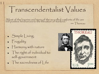 Transcendentalist Values
“Most of the luxuries and many of the so-called comforts of life are
but positive hindrances to the elevation of mankind.”
— Thoreau
Simple Living,
Frugality
Harmony with nature
The right of individual to
self-government
The sacredness of Life
11
 
