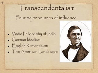Four major sources of influence:
Transcendentalism
Vedic Philosophy of India
German Idealism
English Romanticism
The American Landscape
4
 