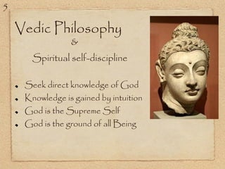 Vedic Philosophy
Spiritual self-discipline
Seek direct knowledge of God
Knowledge is gained by intuition
God is the Supreme Self
God is the ground of all Being
&
5
 