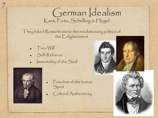 German Idealism
Kant, Ficte, Schelling & Hegel
Free Will
Self-Reliance
Immortality of the Soul
Freedom of the human
Spirit
Cultural Authenticity
They linked Romanticism to the revolutionary politics of
the Enlightenment
7
 