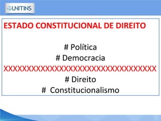 ESTADO CONSTITUCIONAL DE DIREITO
# Política
# Democracia
XXXXXXXXXXXXXXXXXXXXXXXXXXXXXXXXX
# Direito
# Constitucionalismo
 