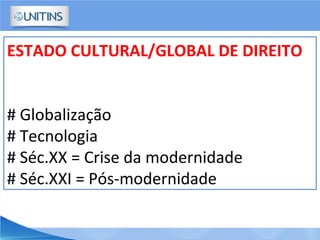 ESTADO CULTURAL/GLOBAL DE DIREITO
# Globalização
# Tecnologia
# Séc.XX = Crise da modernidade
# Séc.XXI = Pós-modernidade
 