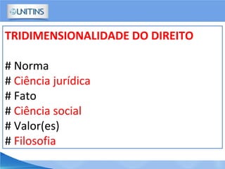 TRIDIMENSIONALIDADE DO DIREITO
# Norma
# Ciência jurídica
# Fato
# Ciência social
# Valor(es)
# Filosofia
 