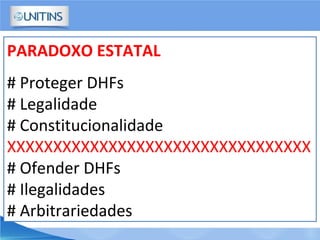 PARADOXO ESTATAL
# Proteger DHFs
# Legalidade
# Constitucionalidade
XXXXXXXXXXXXXXXXXXXXXXXXXXXXXXXXX
# Ofender DHFs
# Ilegalidades
# Arbitrariedades
 