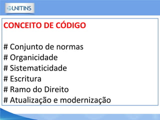 CONCEITO DE CÓDIGO
# Conjunto de normas
# Organicidade
# Sistematicidade
# Escritura
# Ramo do Direito
# Atualização e modernização
 
