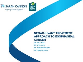CONFIDENTIAL AND PROPRIETARY © 2014 Sarah Cannon. 1
NEOADJUVANT TREATMENT
APPROACH TO ESOPHAGEAL
CANCER
DR. JOE CATES
DR. SYED JAFRI
DR. KAIDI MIKHITARIAN
DR. FRANK SLOVICK
 