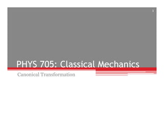 PHYS 705: Classical Mechanics
Canonical Transformation
1
 