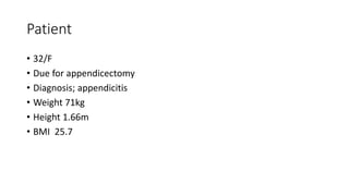 Patient
• 32/F
• Due for appendicectomy
• Diagnosis; appendicitis
• Weight 71kg
• Height 1.66m
• BMI 25.7
 