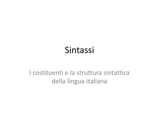 Sintassi
I costituenti e la struttura sintattica
della lingua italiana
 