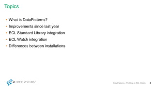 Topics
• What is DataPatterns?
• Improvements since last year
• ECL Standard Library integration
• ECL Watch integration
• Differences between installations
2DataPatterns - Profiling in ECL Watch
 